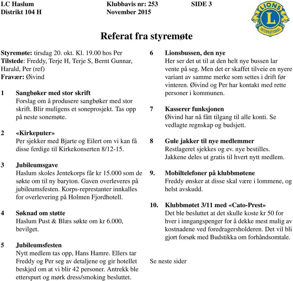 Blir muligens et soneprosjekt. Tas opp på neste sonemøte. 2 «Kirkeputer» Per sjekker med Bjarte og Eilert om vi kan få disse ferdige til Kirkekonserten 8/12-15.