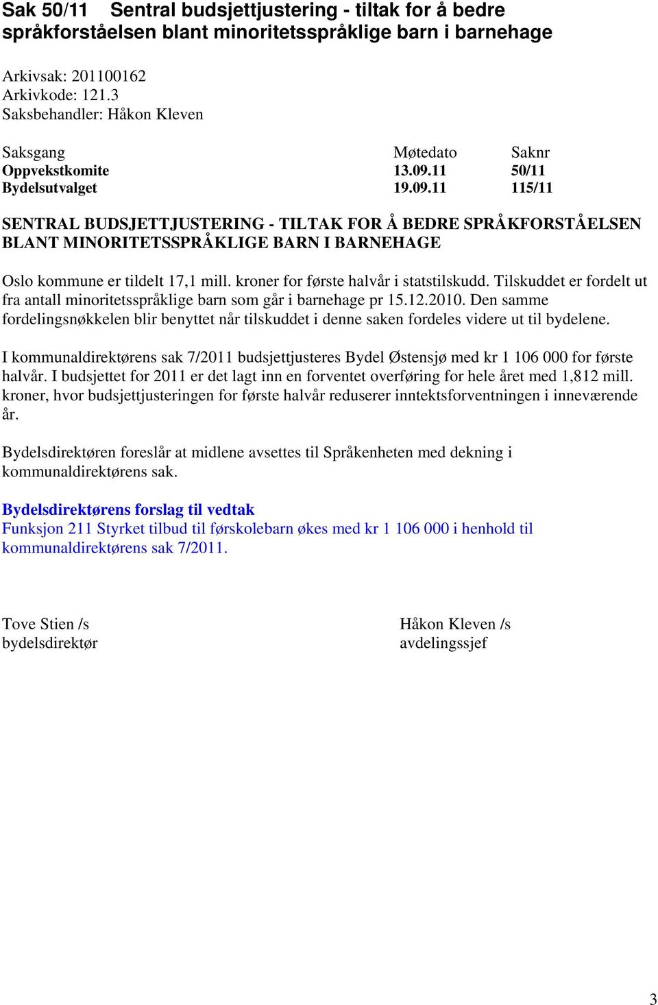 kroner for første halvår i statstilskudd. Tilskuddet er fordelt ut fra antall minoritetsspråklige barn som går i barnehage pr 15.12.2010.