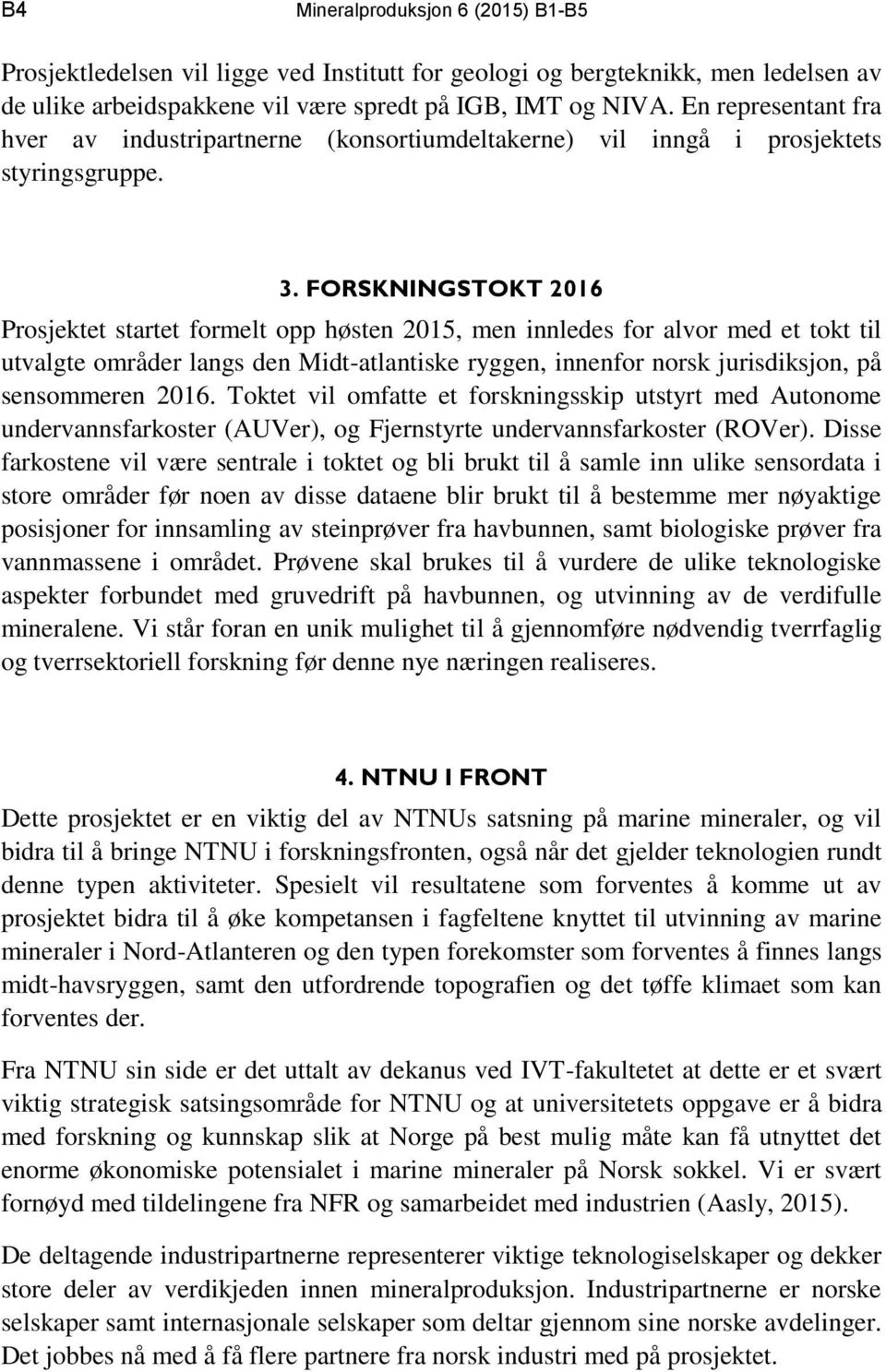 FORSKNINGSTOKT 2016 Prosjektet startet formelt opp høsten 2015, men innledes for alvor med et tokt til utvalgte områder langs den Midt-atlantiske ryggen, innenfor norsk jurisdiksjon, på sensommeren