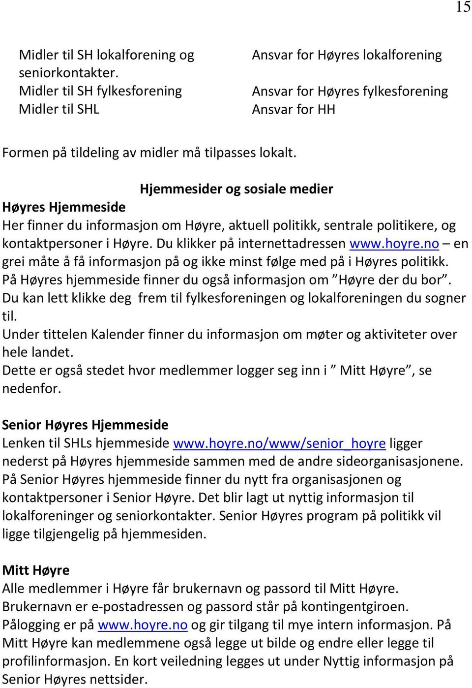 Hjemmesider og sosiale medier Høyres Hjemmeside Her finner du informasjon om Høyre, aktuell politikk, sentrale politikere, og kontaktpersoner i Høyre. Du klikker på internettadressen www.hoyre.