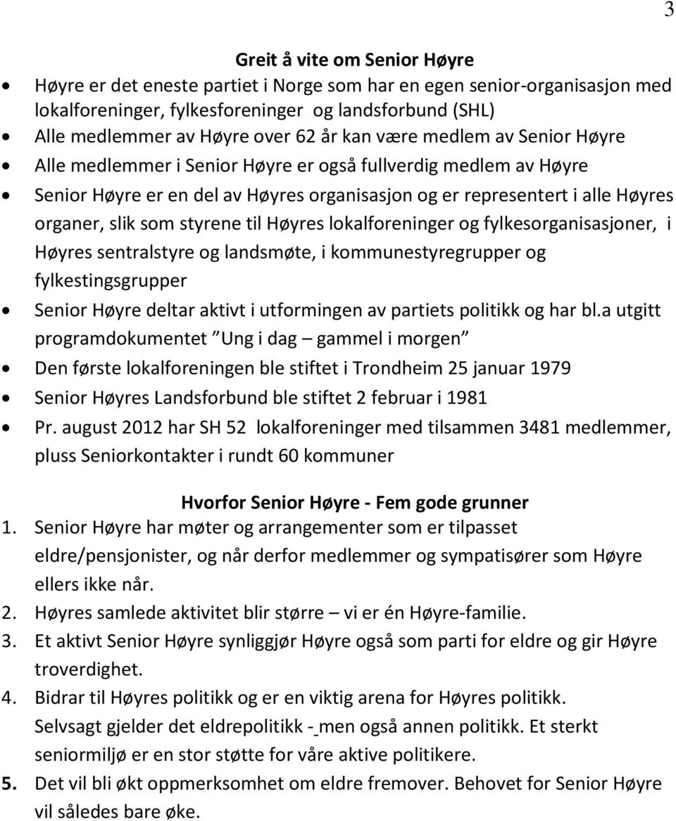 til Høyres lokalforeninger og fylkesorganisasjoner, i Høyres sentralstyre og landsmøte, i kommunestyregrupper og fylkestingsgrupper Senior Høyre deltar aktivt i utformingen av partiets politikk og