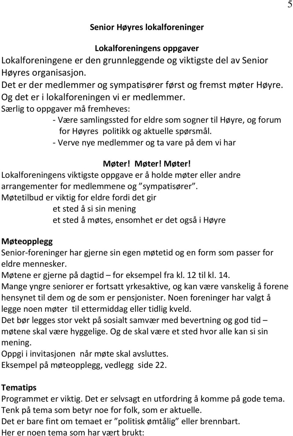 Særlig to oppgaver må fremheves: - Være samlingssted for eldre som sogner til Høyre, og forum for Høyres politikk og aktuelle spørsmål. - Verve nye medlemmer og ta vare på dem vi har Møter!