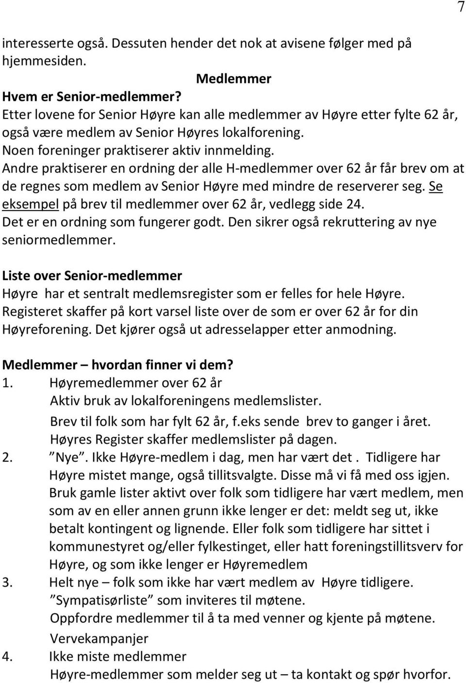 Andre praktiserer en ordning der alle H-medlemmer over 62 år får brev om at de regnes som medlem av Senior Høyre med mindre de reserverer seg.