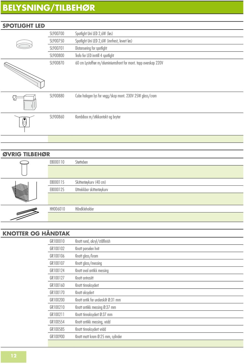 230V 25W glass/crom SL900860 Kombibox m/stikkontakt og bryter Øvrig tilbehør EB000110 Støtteben EB000115 EB000125 Skittentøykurv (40 cm) Uttrekkbar skittentøykurv HH006010 Håndkleholder Knotter og