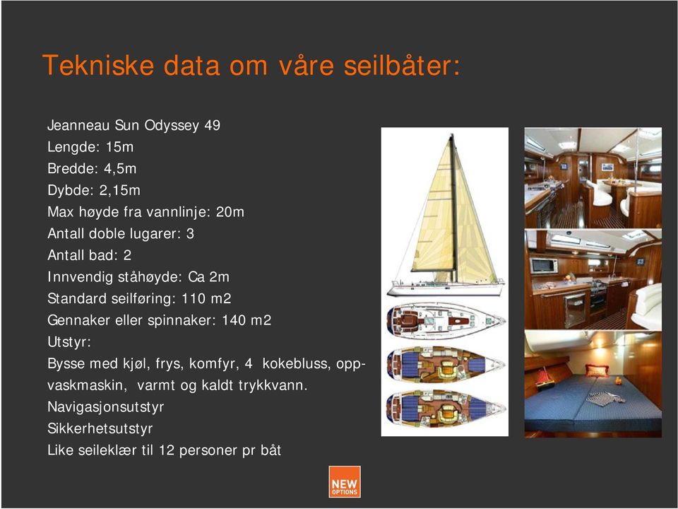 seilføring: 110 m2 Gennaker eller spinnaker: 140 m2 Utstyr: Bysse med kjøl, frys, komfyr, 4 kokebluss,