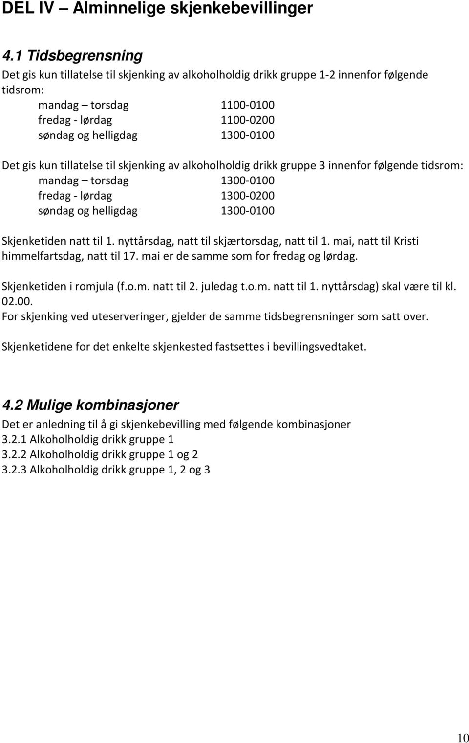 Det gis kun tillatelse til skjenking av alkoholholdig drikk gruppe 3 innenfor følgende tidsrom: mandag torsdag 1300-0100 fredag - lørdag 1300-0200 søndag og helligdag 1300-0100 Skjenketiden natt til