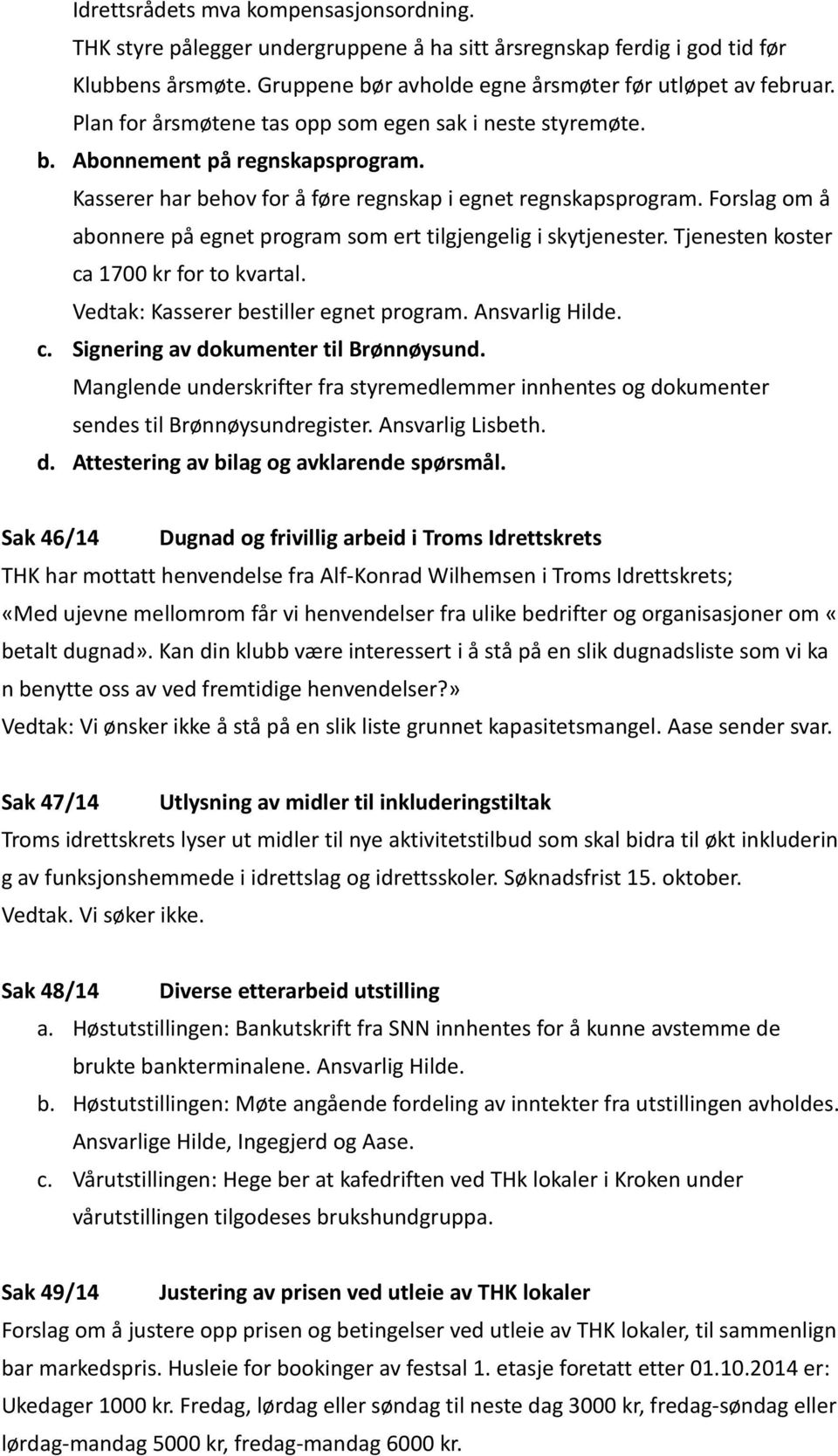 Forslag om å abonnere på egnet program som ert tilgjengelig i skytjenester. Tjenesten koster ca 1700 kr for to kvartal. Vedtak: Kasserer bestiller egnet program. Ansvarlig Hilde. c. Signering av dokumenter til Brønnøysund.