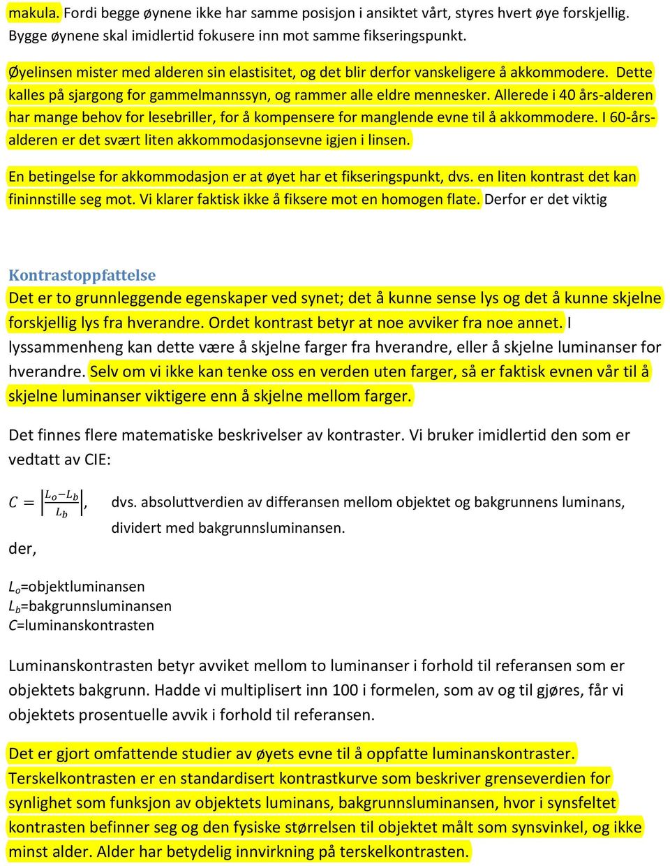 Allerede i 40 års-alderen har mange behov for lesebriller, for å kompensere for manglende evne til å akkommodere. I 60-årsalderen er det svært liten akkommodasjonsevne igjen i linsen.