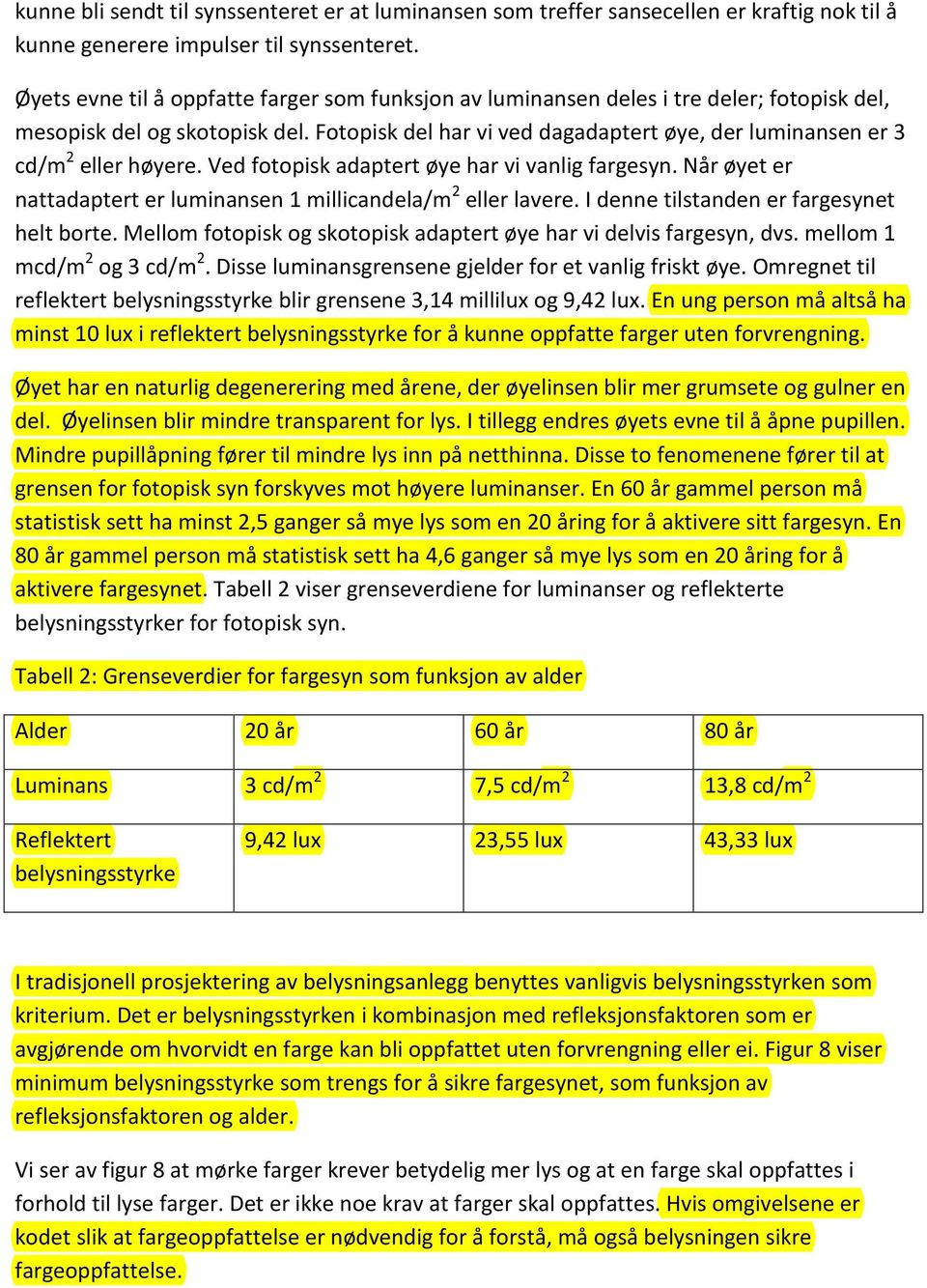 Fotopisk del har vi ved dagadaptert øye, der luminansen er 3 cd/m 2 eller høyere. Ved fotopisk adaptert øye har vi vanlig fargesyn.