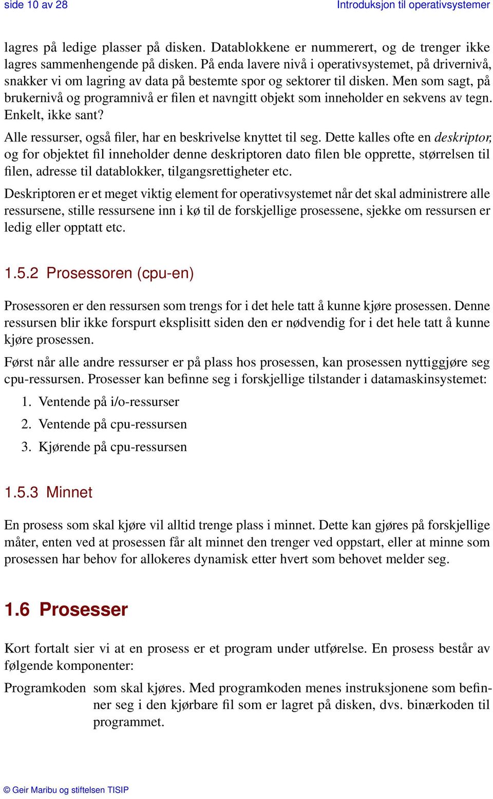 Men som sagt, på brukernivå og programnivå er filen et navngitt objekt som inneholder en sekvens av tegn. Enkelt, ikke sant? Alle ressurser, også filer, har en beskrivelse knyttet til seg.