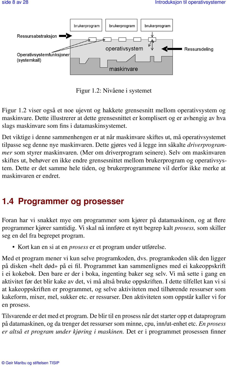 Det viktige i denne sammenhengen er at når maskinvare skiftes ut, må operativsystemet tilpasse seg denne nye maskinvaren. Dette gjøres ved å legge inn såkalte driverprogrammer som styrer maskinvaren.