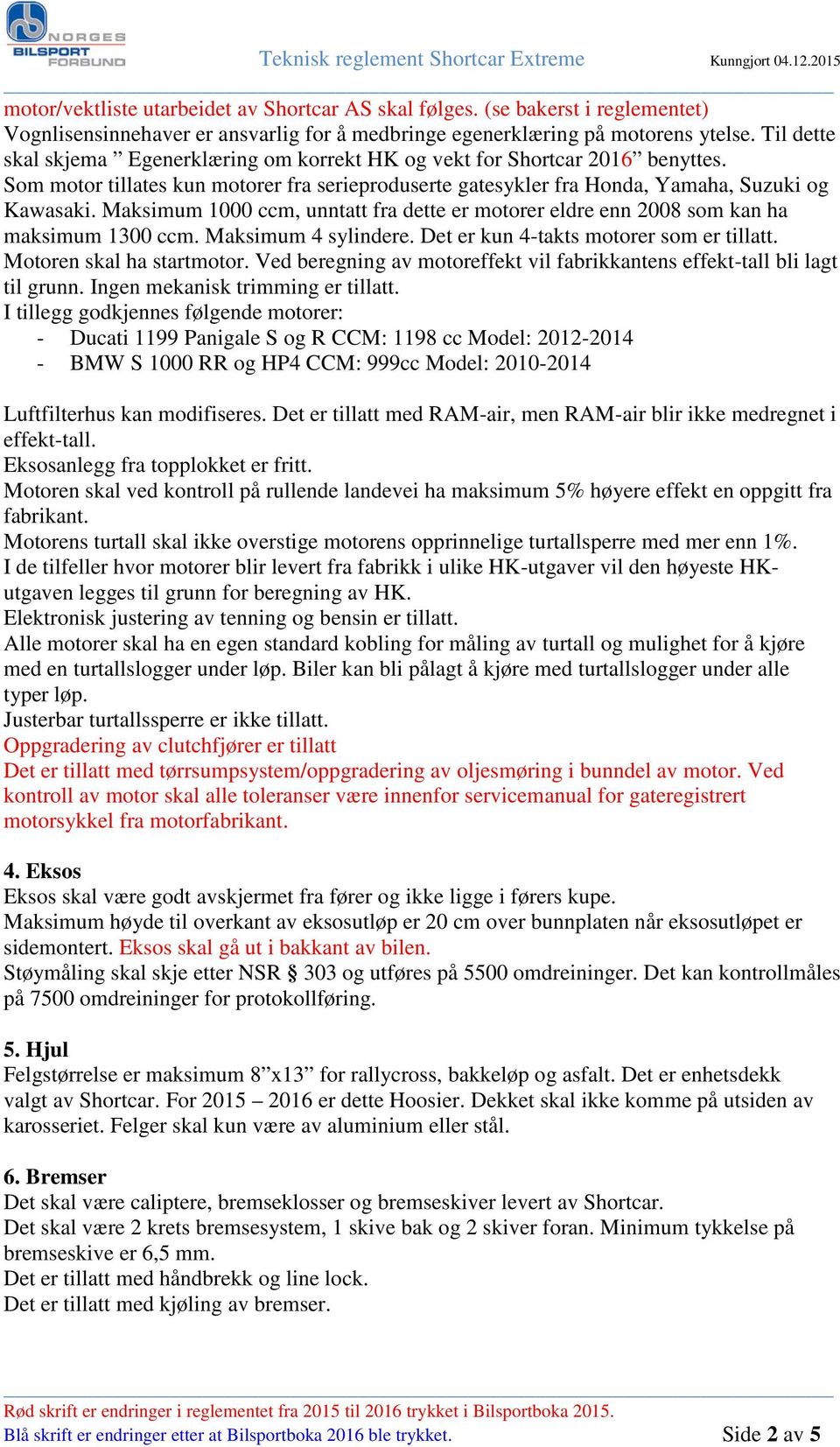 Maksimum 1000 ccm, unntatt fra dette er motorer eldre enn 2008 som kan ha maksimum 1300 ccm. Maksimum 4 sylindere. Det er kun 4-takts motorer som er tillatt. Motoren skal ha startmotor.