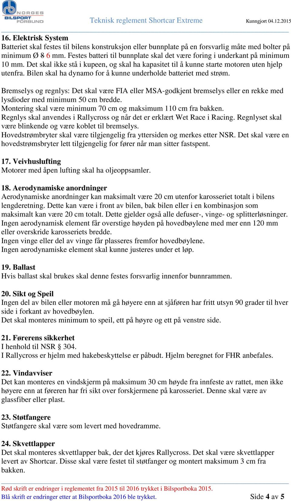 Bilen skal ha dynamo for å kunne underholde batteriet med strøm. Bremselys og regnlys: Det skal være FIA eller MSA-godkjent bremselys eller en rekke med lysdioder med minimum 50 cm bredde.