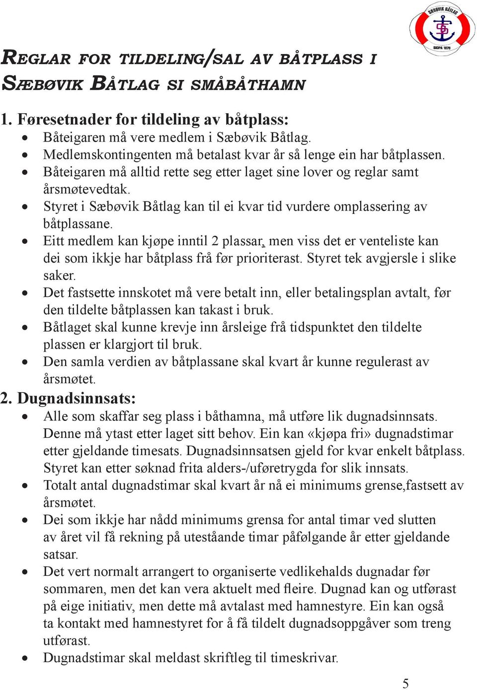 Styret i Sæbøvik Båtlag kan til ei kvar tid vurdere omplassering av båtplassane. Eitt medlem kan kjøpe inntil 2 plassar, men viss det er venteliste kan dei som ikkje har båtplass frå før prioriterast.