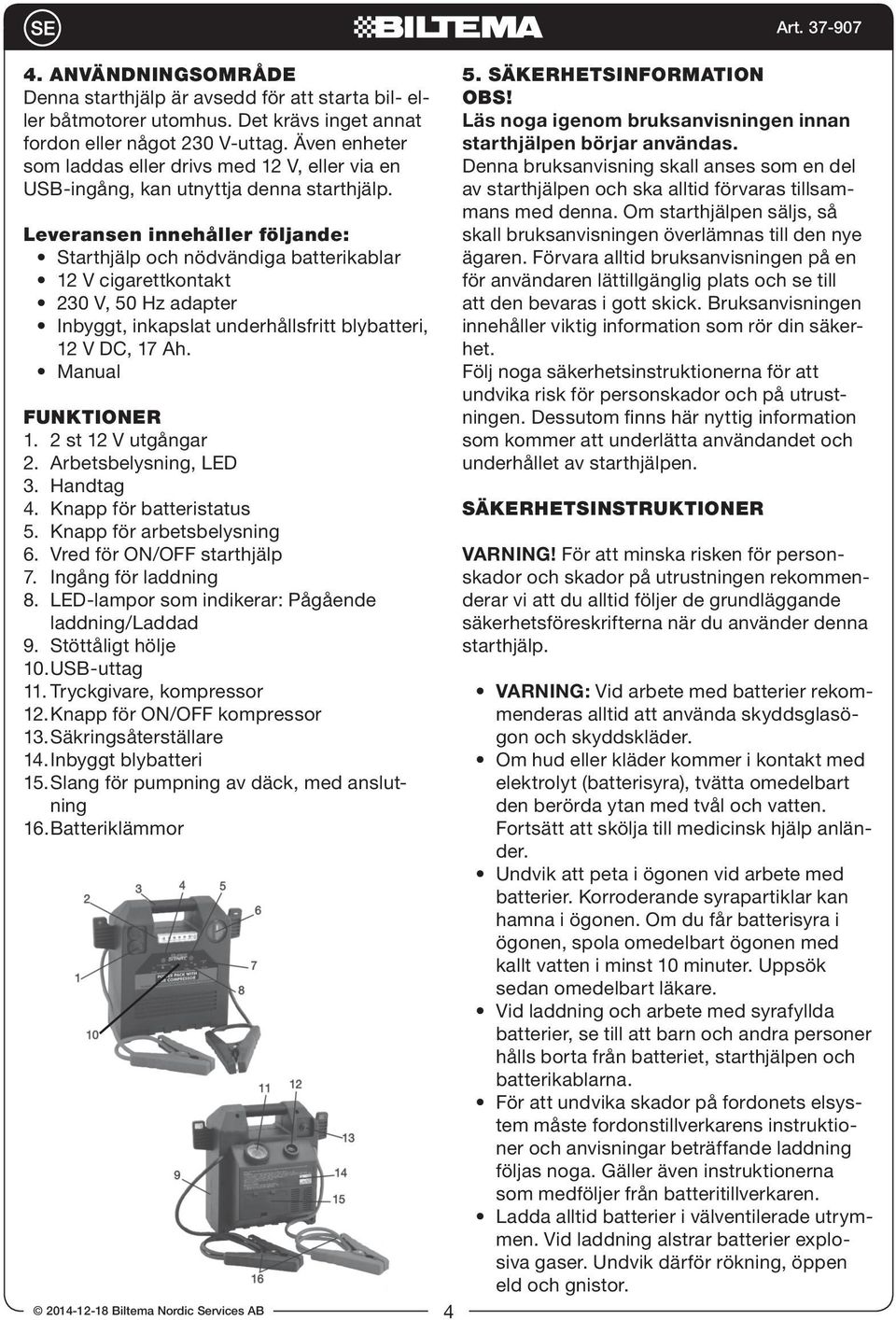 Leveransen innehåller följande: Starthjälp och nödvändiga batterikablar 12 V cigarettkontakt 230 V, 50 Hz adapter Inbyggt, inkapslat underhållsfritt blybatteri, 12 V DC, 17 Ah. Manual FUNKTIONER 1.