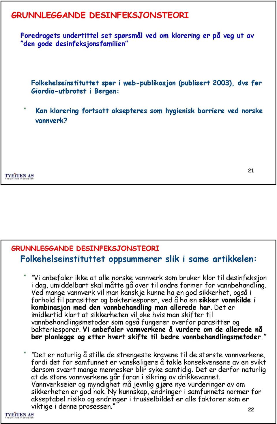 21 Folkehelseinstituttet oppsummerer slik i same artikkelen: Vi anbefaler ikke at alle norske vannverk som bruker klor til desinfeksjon i dag, umiddelbart skal måtte gå over til andre former for