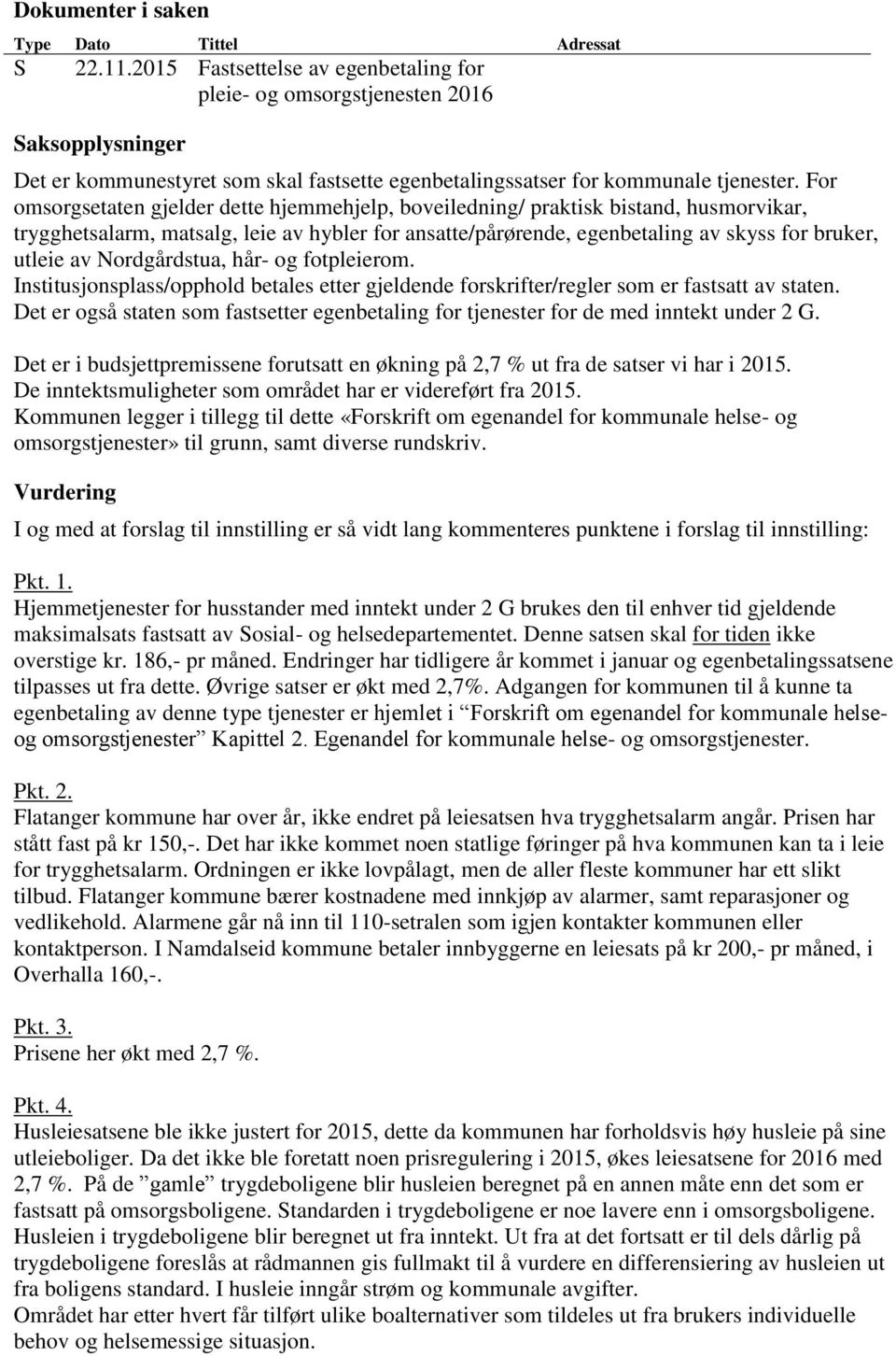 For omsorgsetaten gjelder dette hjemmehjelp, boveiledning/ praktisk bistand, husmorvikar, trygghetsalarm, matsalg, leie av hybler for ansatte/pårørende, egenbetaling av skyss for bruker, utleie av