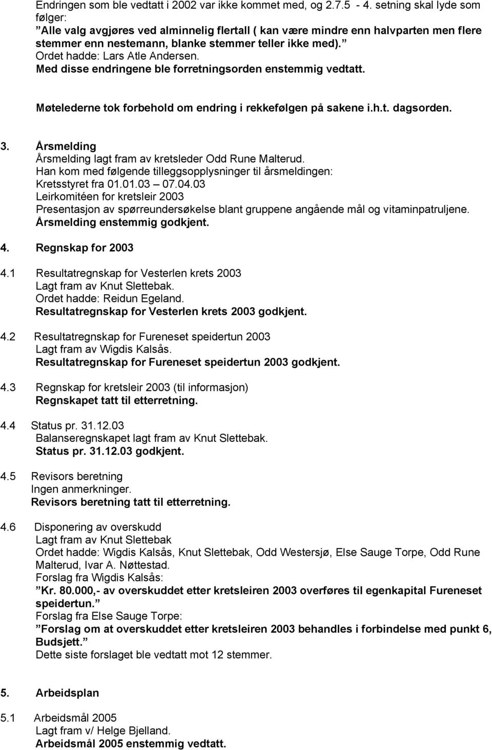 Ordet hadde: Lars Atle Andersen. Med disse endringene ble forretningsorden enstemmig vedtatt. Møtelederne tok forbehold om endring i rekkefølgen på sakene i.h.t. dagsorden. 3.