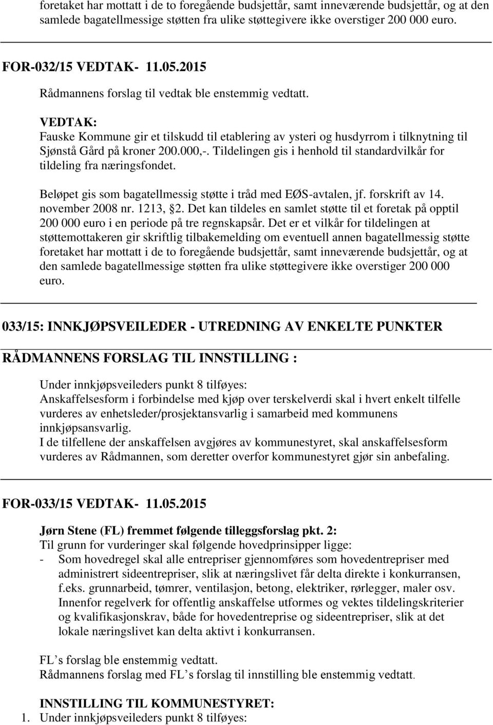 Tildelingen gis i henhold til standardvilkår for tildeling fra næringsfondet. Beløpet gis som bagatellmessig støtte i tråd med EØS-avtalen, jf. forskrift av 14. november 2008 nr. 1213, 2.