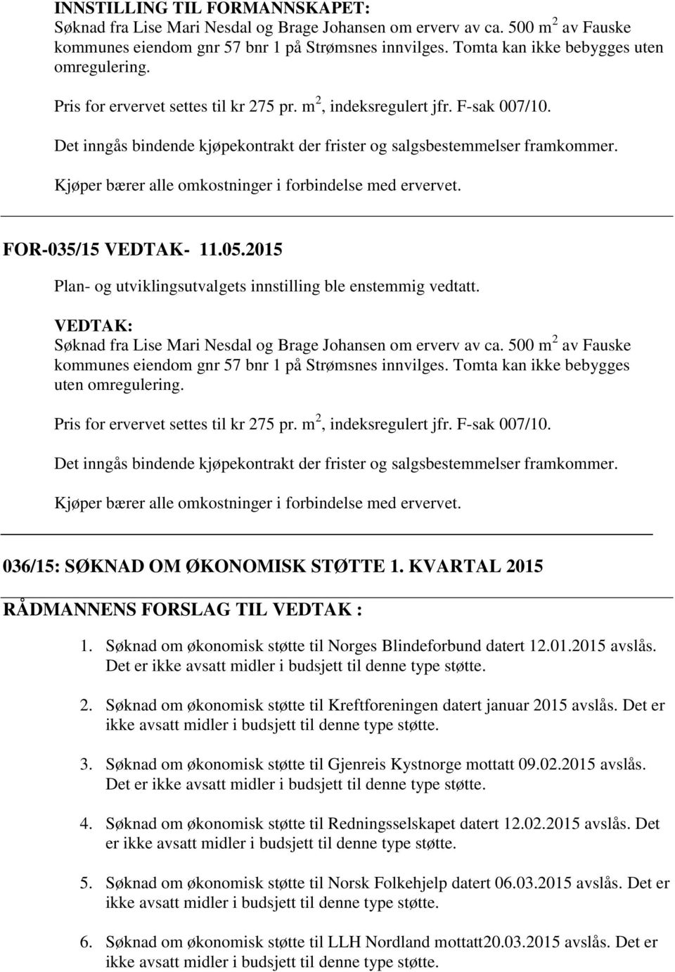 Kjøper bærer alle omkostninger i forbindelse med ervervet. FOR-035/15 VEDTAK- 11.05.2015 Plan- og utviklingsutvalgets innstilling ble enstemmig vedtatt.