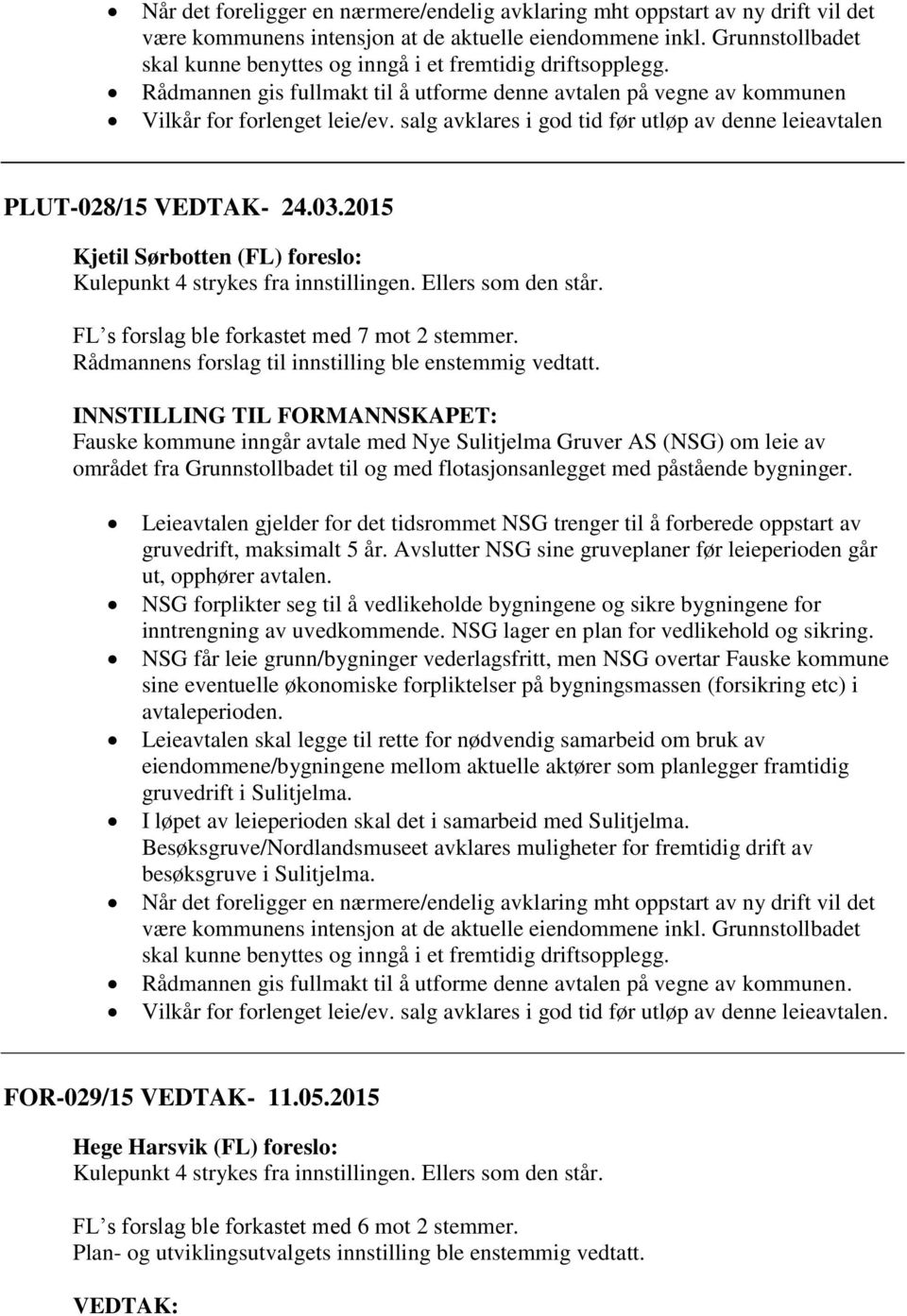 salg avklares i god tid før utløp av denne leieavtalen PLUT-028/15 VEDTAK- 24.03.2015 Kjetil Sørbotten (FL) foreslo: Kulepunkt 4 strykes fra innstillingen. Ellers som den står.