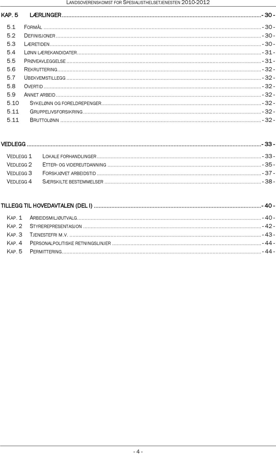 .. - 33 - VEDLEGG 1 LOKALE FORHANDLINGER... - 33 - VEDLEGG 2 ETTER- OG VIDEREUTDANNING... - 35 - VEDLEGG 3 FORSKJØVET ARBEIDSTID... - 37 - VEDLEGG 4 SÆRSKILTE BESTEMMELSER.