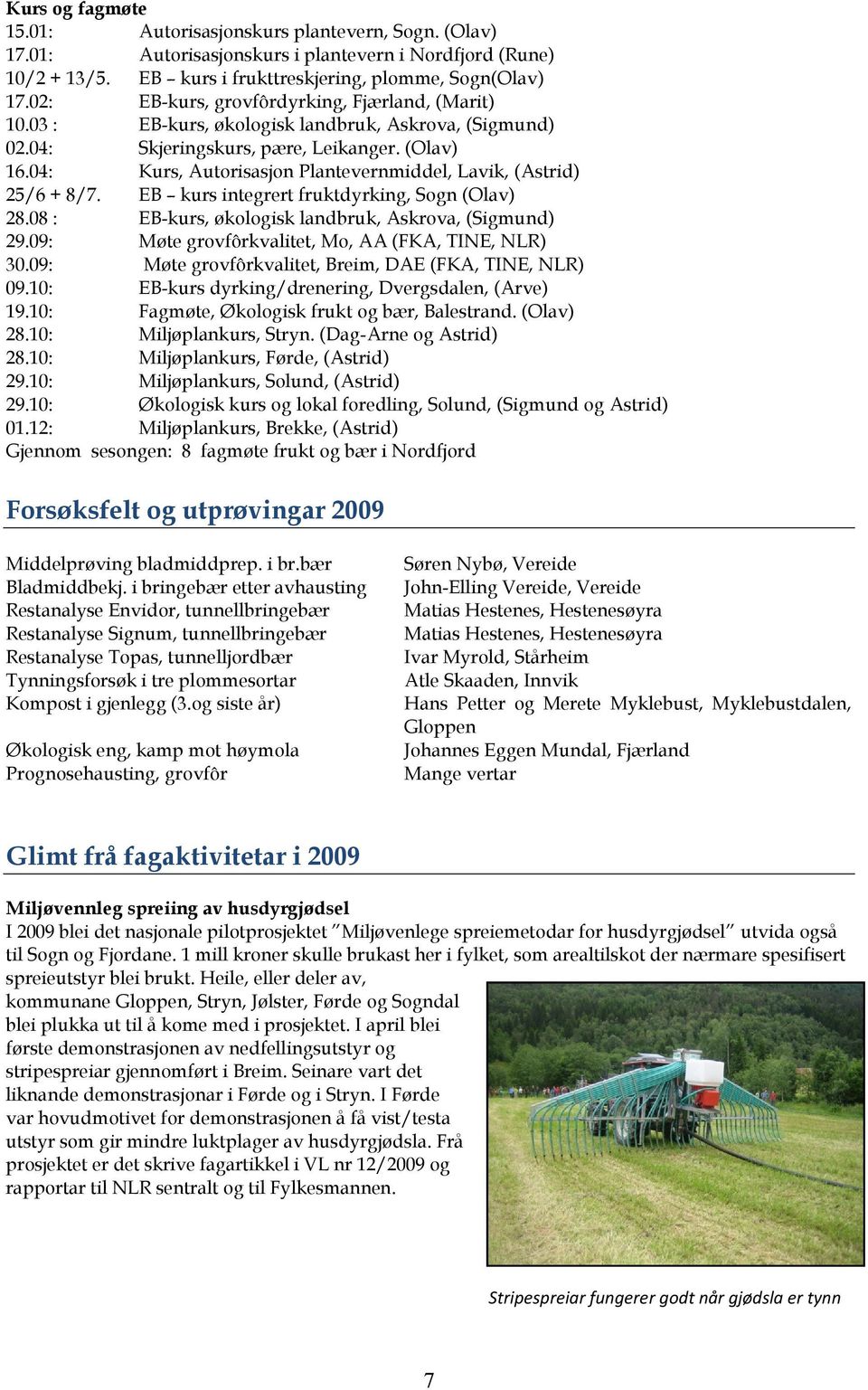 04: Kurs, Autorisasjon Plantevernmiddel, Lavik, (Astrid) 25/6 + 8/7. EB kurs integrert fruktdyrking, Sogn (Olav) 28.08 : EB-kurs, økologisk landbruk, Askrova, (Sigmund) 29.