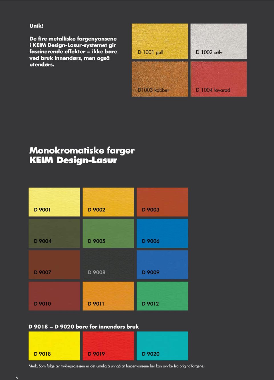 D 1001 gull D 1002 sølv D1003 kobber D 1004 lavarød Monokromatiske farger KEIM Design-Lasur D 9001 D 9002 D 9003 D 9004 D