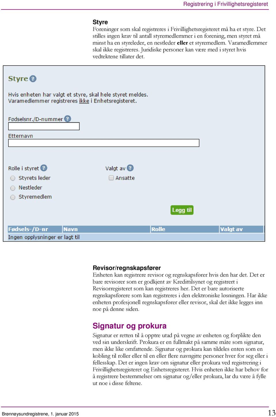 Juridiske personer kan være med i styret hvis vedtektene tillater det. Revisor/regnskapsfører Enheten kan registrere revisor og regnskapsfører hvis den har det.