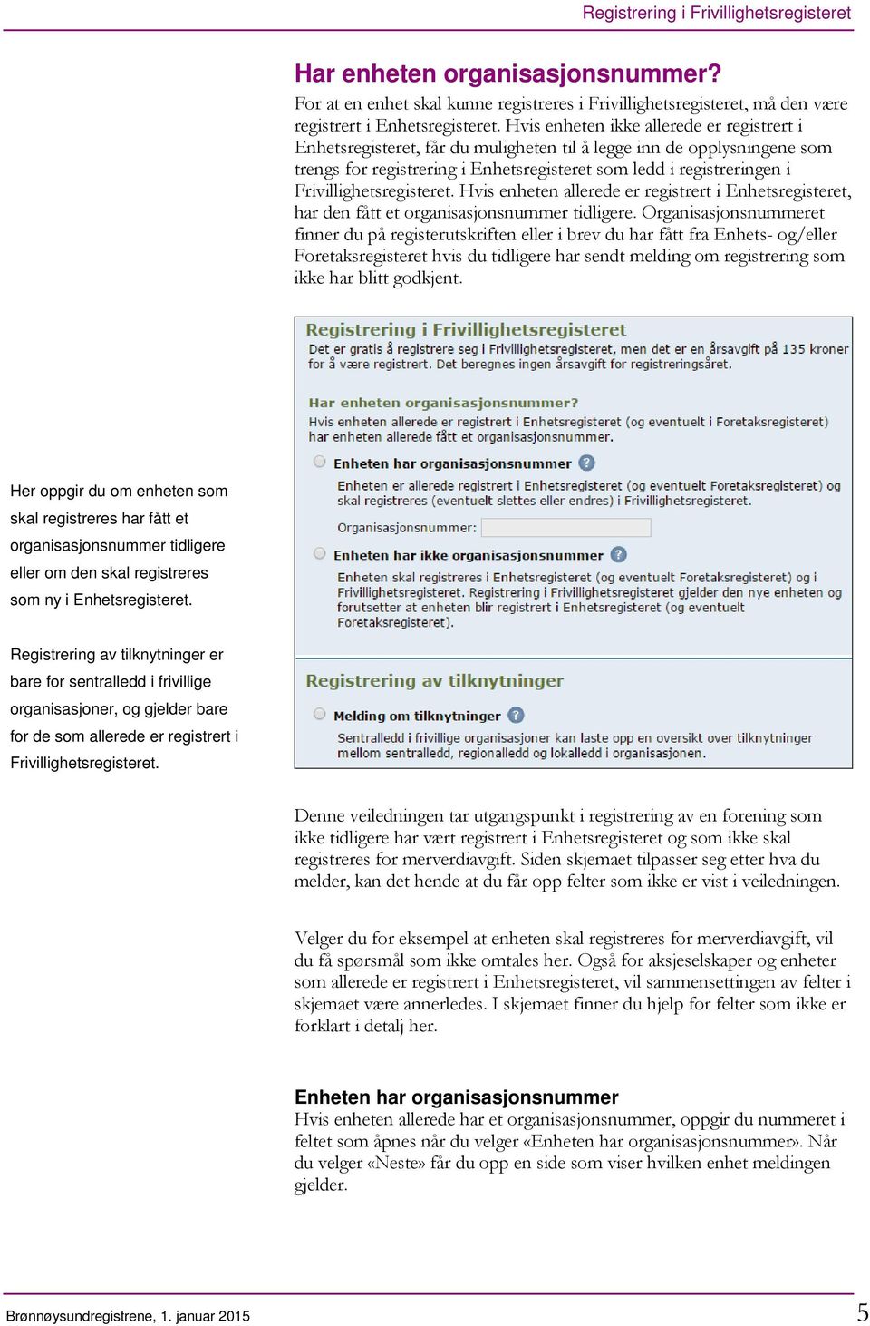 Frivillighetsregisteret. Hvis enheten allerede er registrert i Enhetsregisteret, har den fått et organisasjonsnummer tidligere.