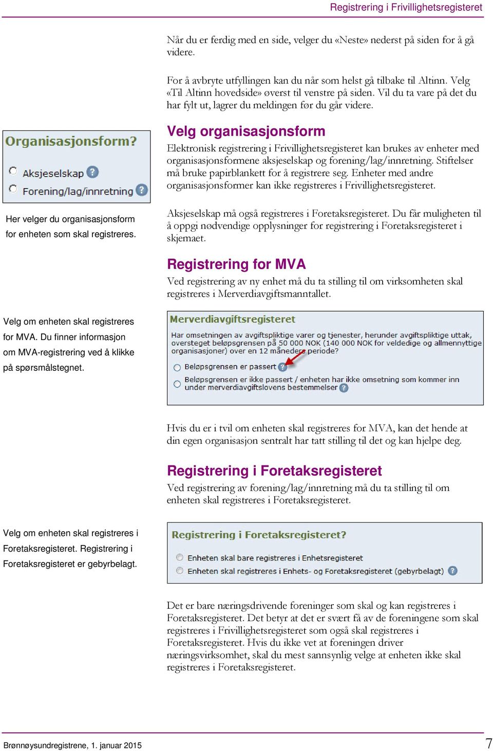 Velg organisasjonsform Elektronisk registrering i Frivillighetsregisteret kan brukes av enheter med organisasjonsformene aksjeselskap og forening/lag/innretning.