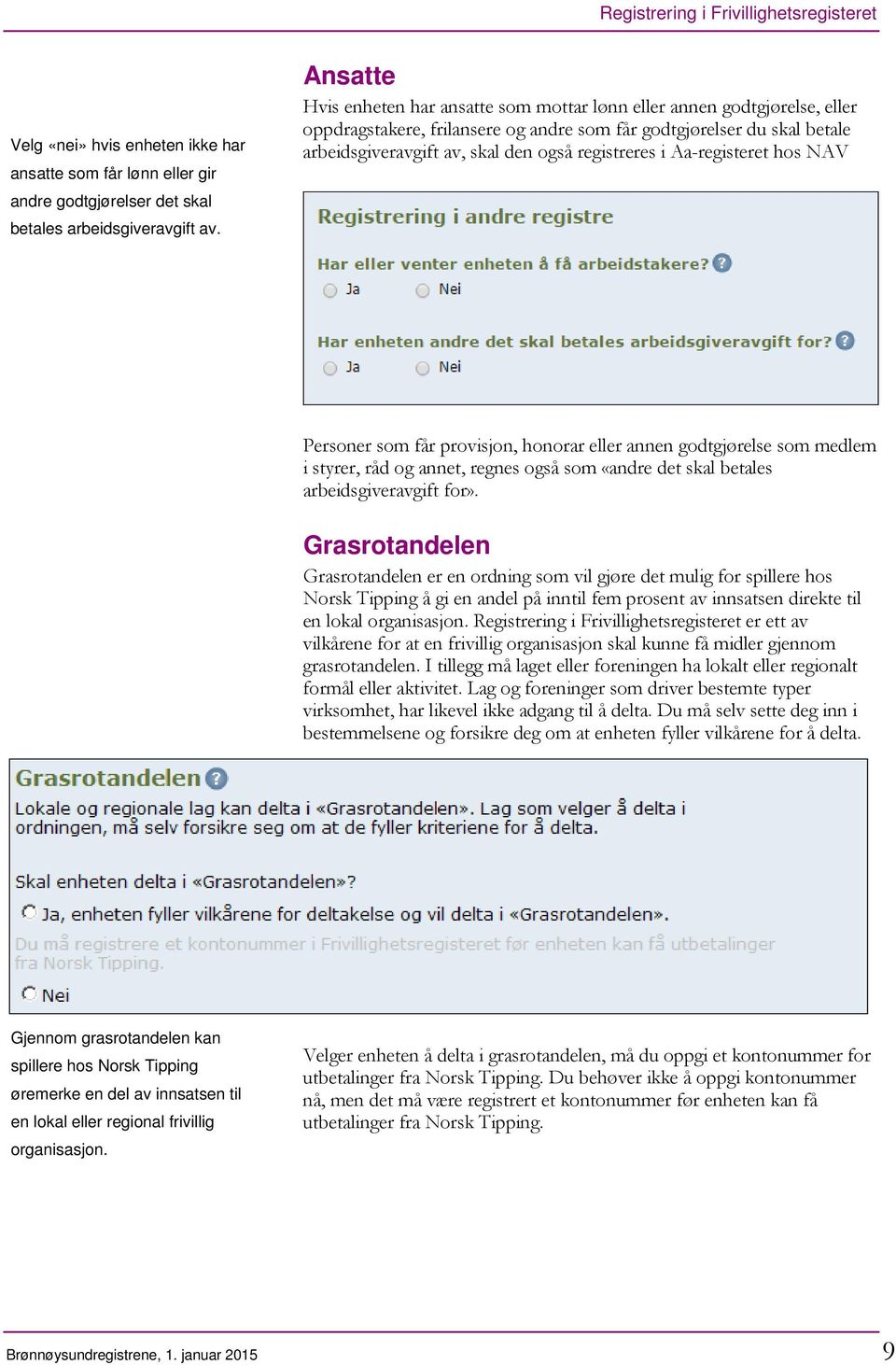 registreres i Aa-registeret hos NAV Personer som får provisjon, honorar eller annen godtgjørelse som medlem i styrer, råd og annet, regnes også som «andre det skal betales arbeidsgiveravgift for».