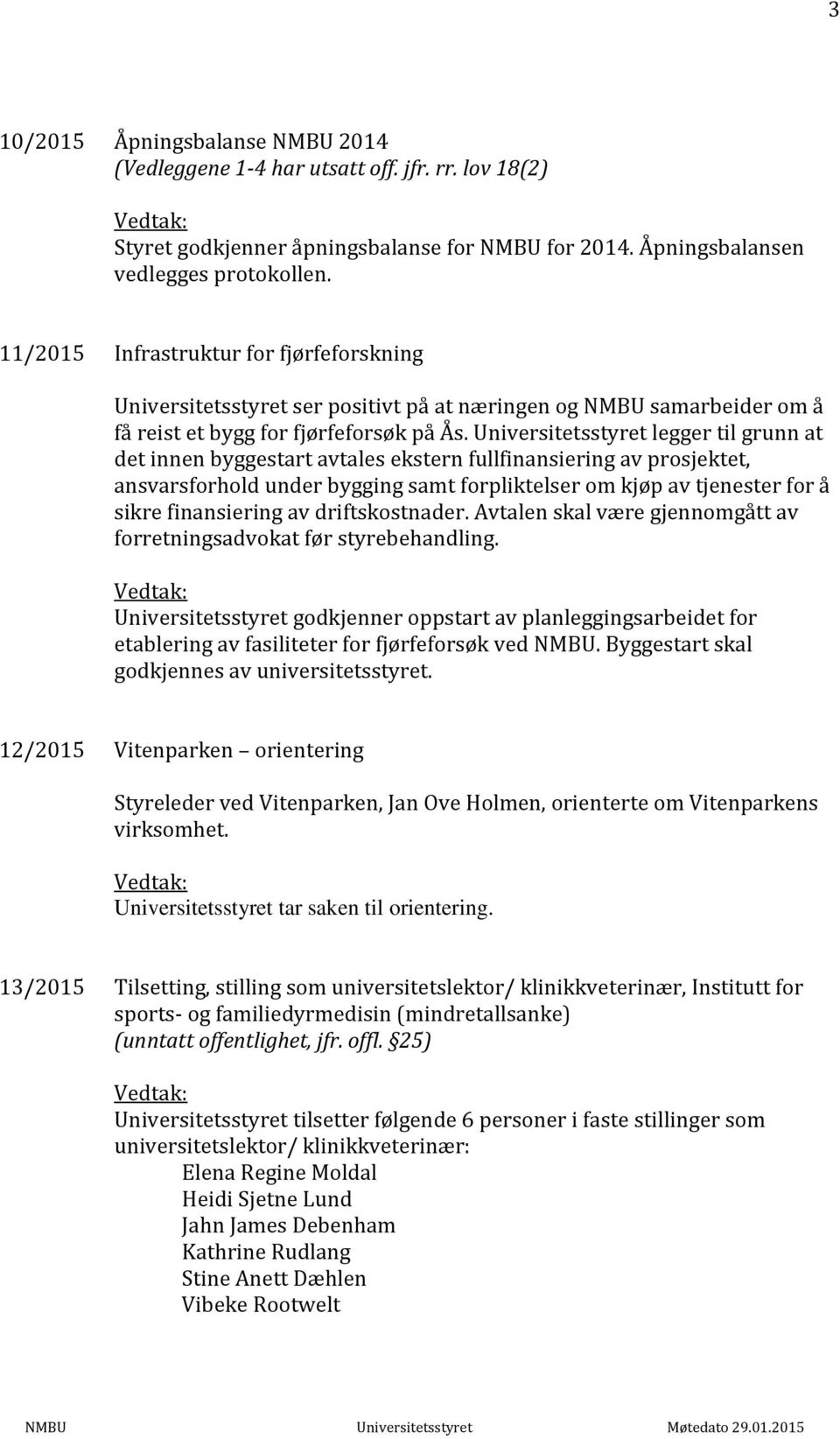 Universitetsstyret legger til grunn at det innen byggestart avtales ekstern fullfinansiering av prosjektet, ansvarsforhold under bygging samt forpliktelser om kjøp av tjenester for å sikre