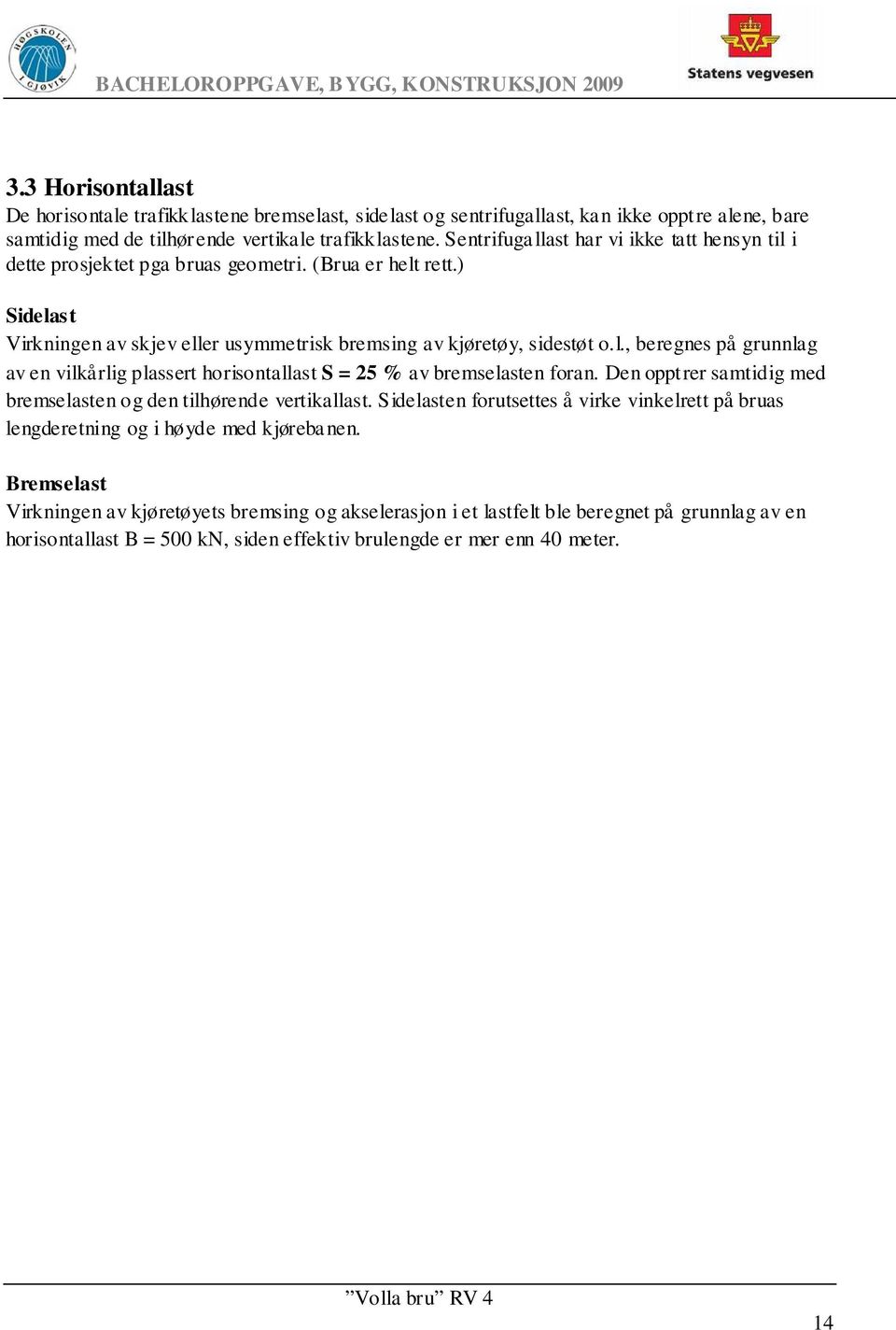 Sentrifuga llast har vi ikke tatt hensyn til i dette prosjektet pga bruas geometri. (Brua er helt rett.) Sidelast Virkningen av skjev eller usymmetrisk bremsing av kjøretøy, sidestøt o.l., beregnes på grunnlag av en vilkårlig plassert horisontallast S = 25 % av bremselasten foran.