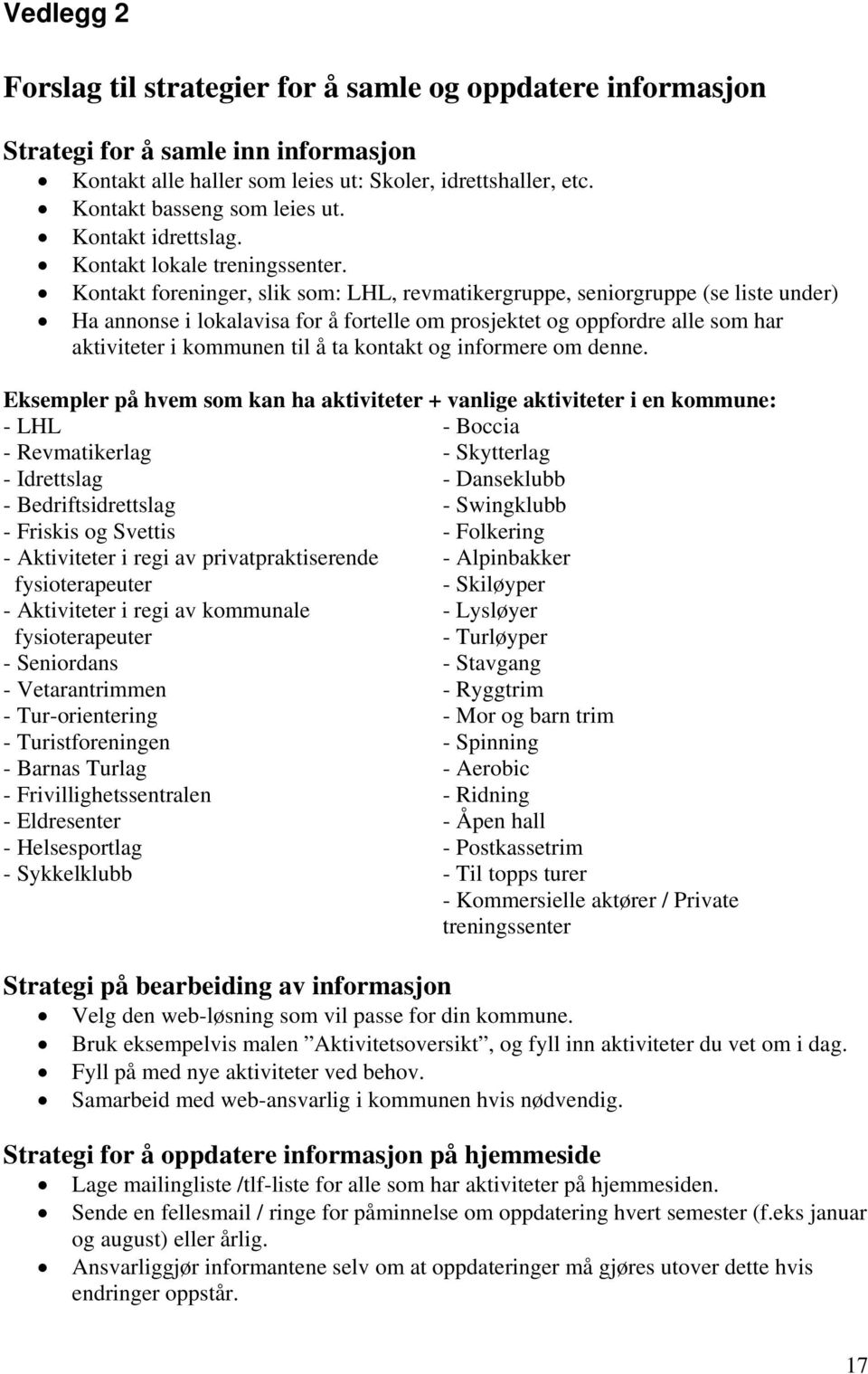 Kontakt foreninger, slik som: LHL, revmatikergruppe, seniorgruppe (se liste under) Ha annonse i lokalavisa for å fortelle om prosjektet og oppfordre alle som har aktiviteter i kommunen til å ta