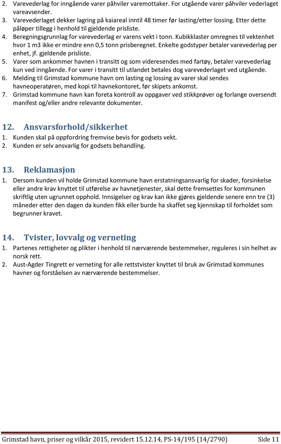 Kubikklaster omregnes til vektenhet hvor 1 m3 ikke er mindre enn 0,5 tonn prisberegnet. Enkelte godstyper betaler varevederlag per enhet, jf. gjeldende prisliste. 5.