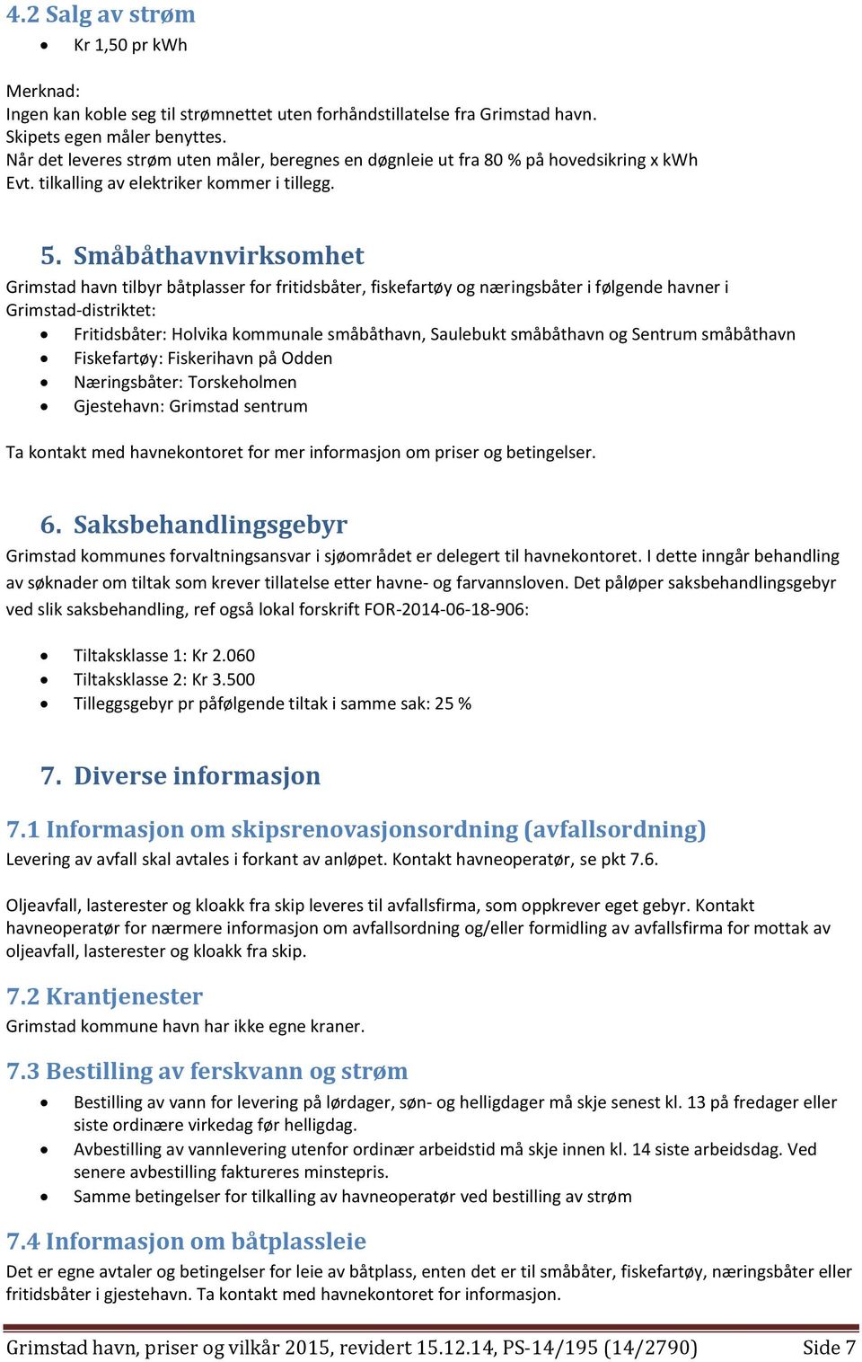 Småbåthavnvirksomhet Grimstad havn tilbyr båtplasser for fritidsbåter, fiskefartøy og næringsbåter i følgende havner i Grimstad distriktet: Fritidsbåter: Holvika kommunale småbåthavn, Saulebukt