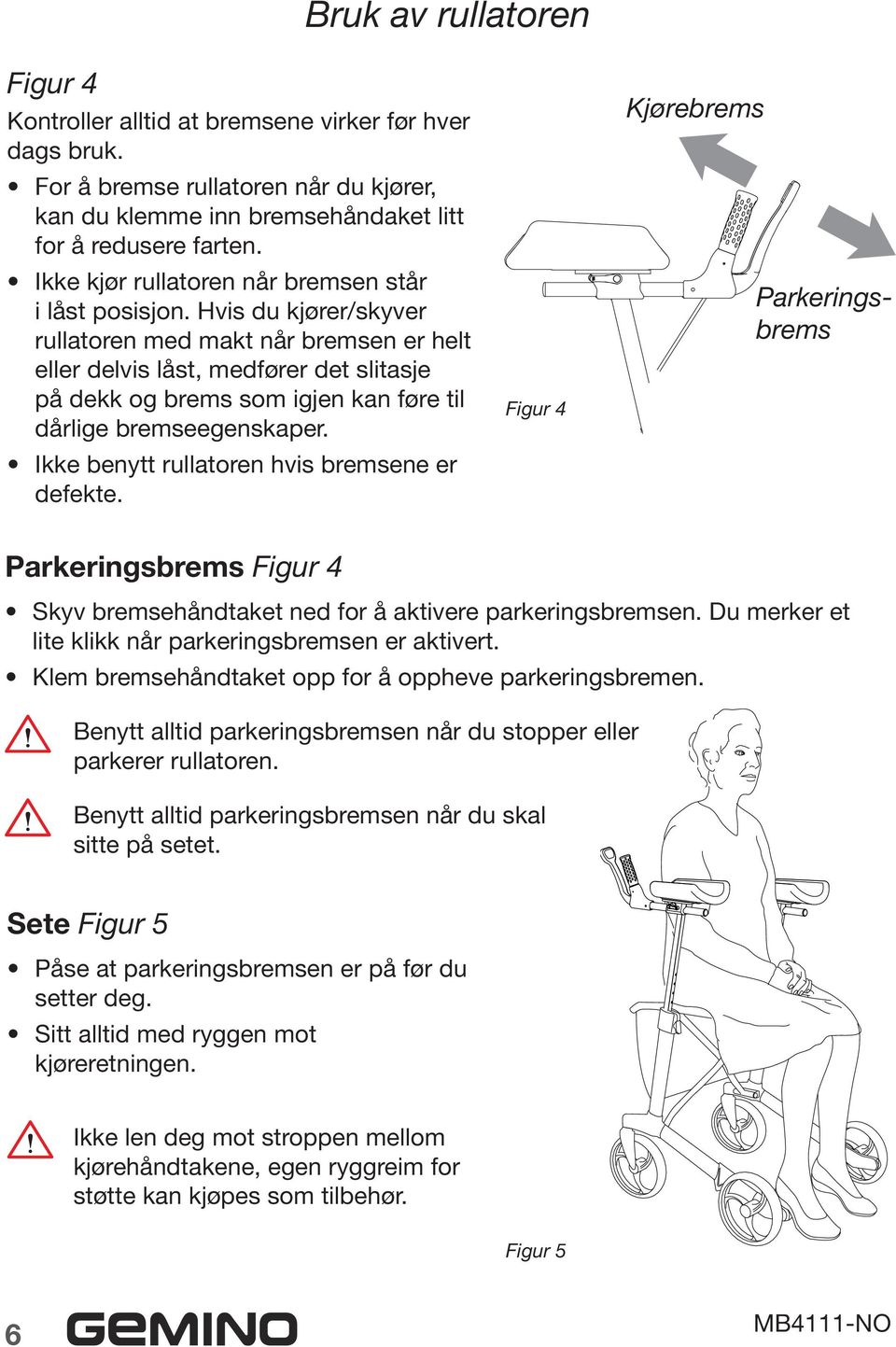 Hvis du kjører/skyver rullatoren med makt når bremsen er helt eller delvis låst, medfører det slitasje på dekk og brems som igjen kan føre til dårlige bremseegenskaper.