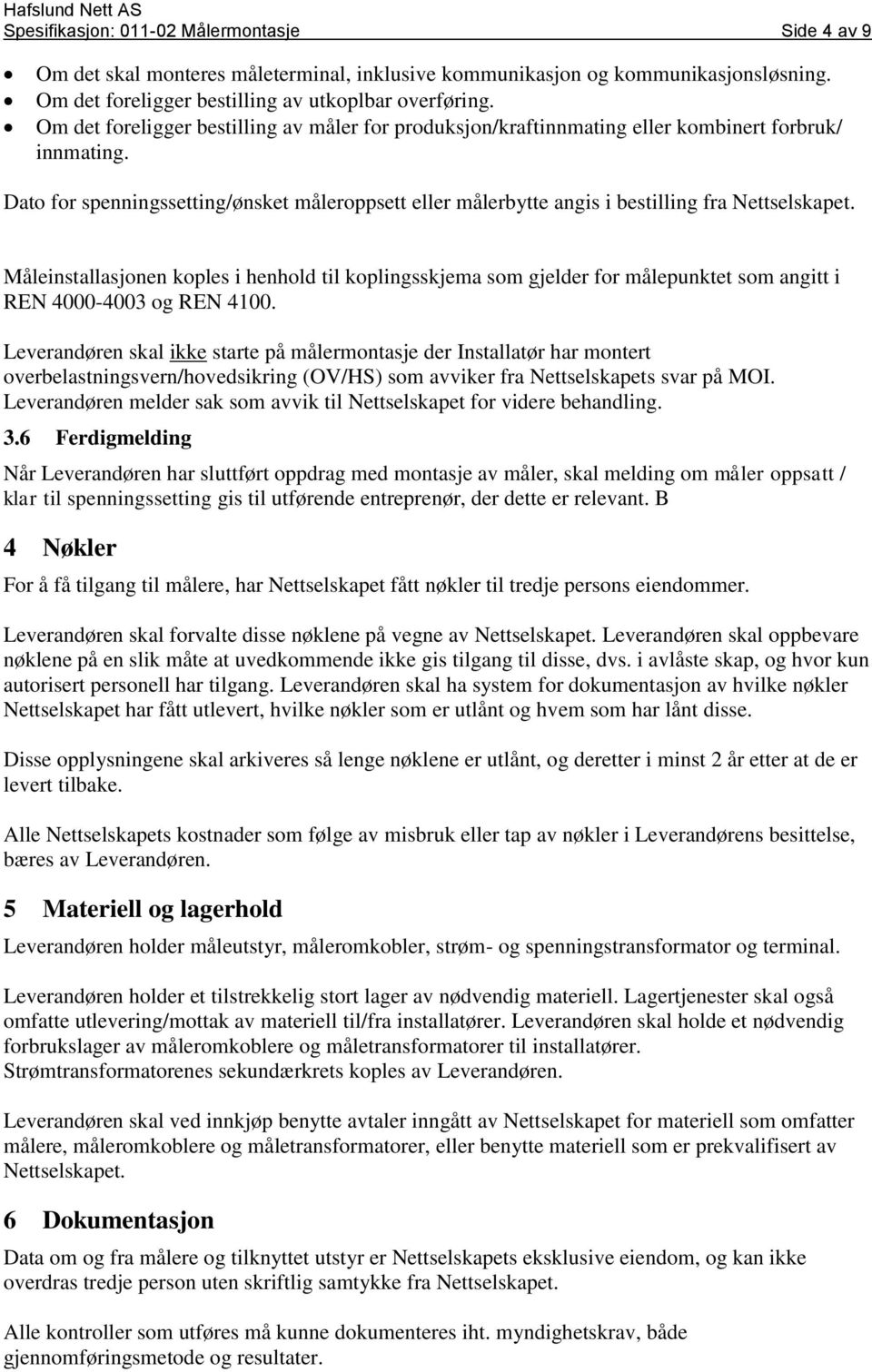 Dato for spenningssetting/ønsket måleroppsett eller målerbytte angis i bestilling fra Måleinstallasjonen koples i henhold til koplingsskjema som gjelder for målepunktet som angitt i REN 4000-4003 og