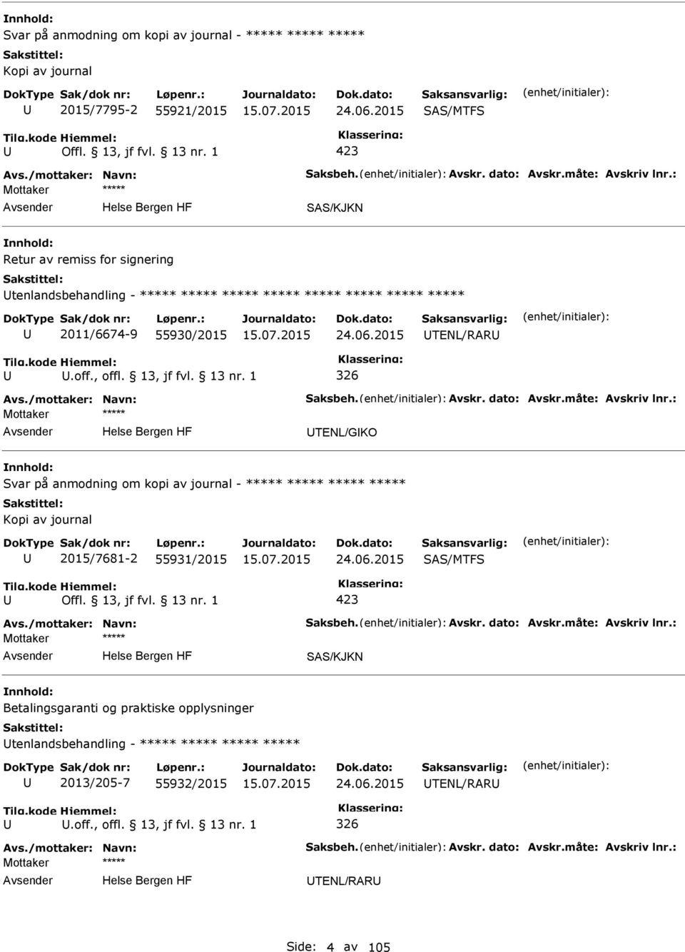 måte: Avskriv lnr.: TENL/GKO Svar på anmodning om kopi av journal - Kopi av journal 2015/7681-2 55931/2015 24.06.2015 SAS/MTFS 423 Avs./mottaker: Navn: Saksbeh. Avskr. dato: Avskr.måte: Avskriv lnr.: SAS/KJKN Betalingsgaranti og praktiske opplysninger tenlandsbehandling - 2013/205-7 55932/2015 24.