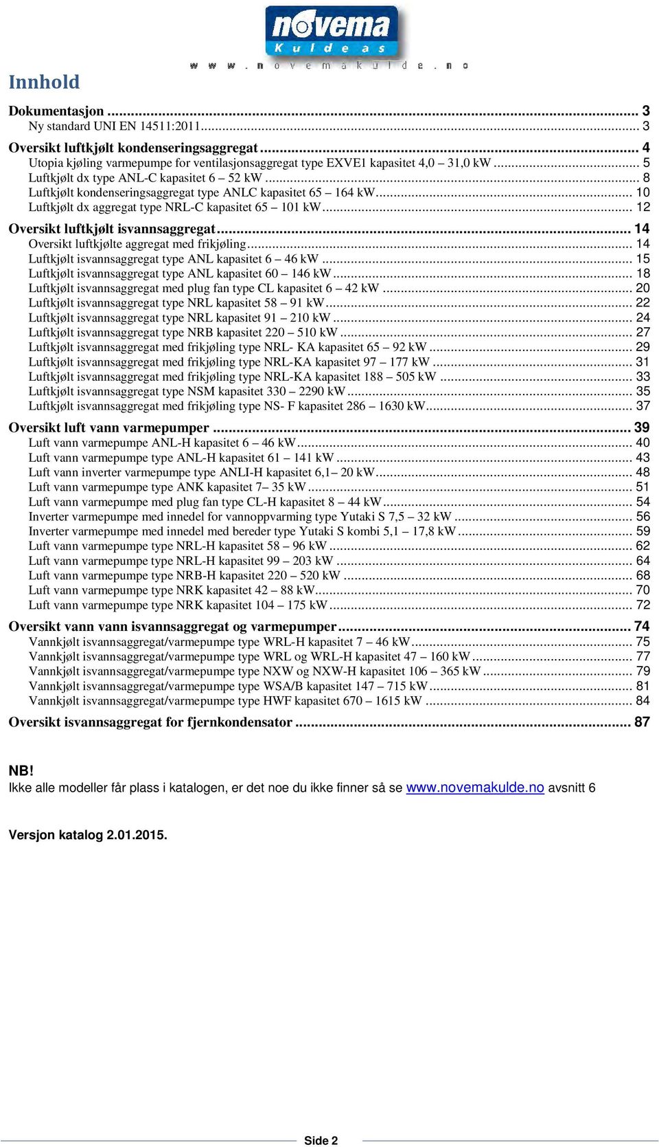 .. 12 Oversikt luftkjølt isvannsaggregat... 14 Oversikt luftkjølte aggregat med frikjøling... 14 Luftkjølt isvannsaggregat type ANL kapasitet 6 46 kw.