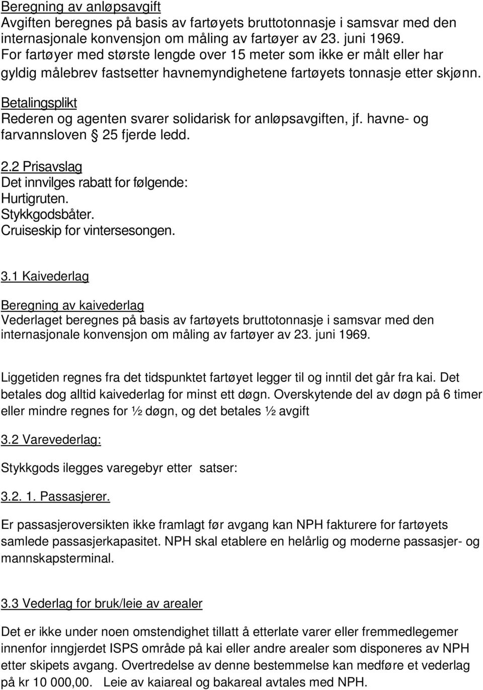 Betalingsplikt Rederen og agenten svarer solidarisk for anløpsavgiften, jf. havne- og farvannsloven 25 fjerde ledd. 2.2 Prisavslag Det innvilges rabatt for følgende: Hurtigruten. Stykkgodsbåter.