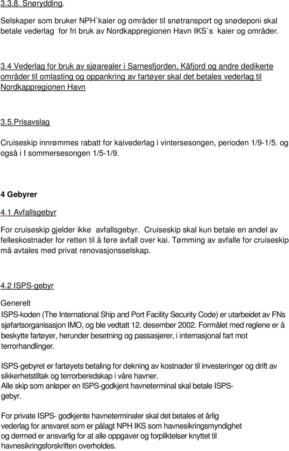 Prisavslag Cruiseskip innrømmes rabatt for kaivederlag i vintersesongen, perioden 1/9-1/5. og også i I sommersesongen 1/5-1/9. 4 Gebyrer 4.1 Avfallsgebyr For cruiseskip gjelder ikke avfallsgebyr.