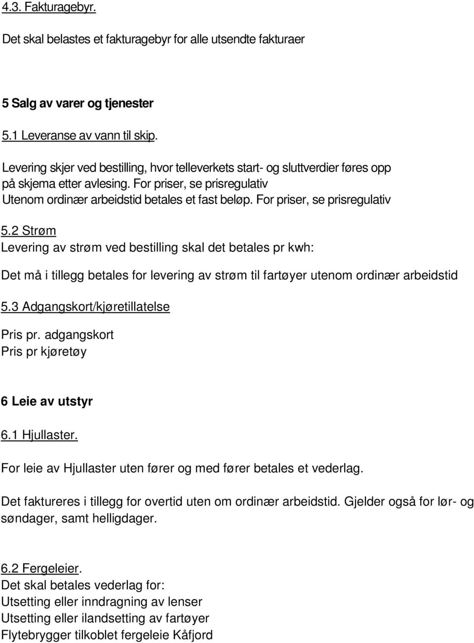 For priser, se prisregulativ 5.2 Strøm Levering av strøm ved bestilling skal det betales pr kwh: Det må i tillegg betales for levering av strøm til fartøyer utenom ordinær arbeidstid 5.