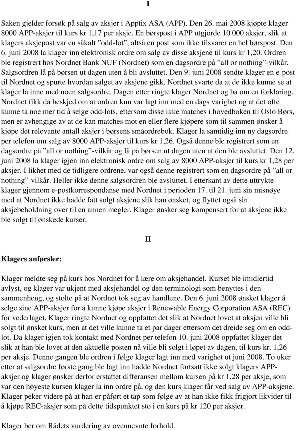 juni 2008 la klager inn elektronisk ordre om salg av disse aksjene til kurs kr 1,20. Ordren ble registrert hos Nordnet Bank NUF (Nordnet) som en dagsordre på all or nothing -vilkår.