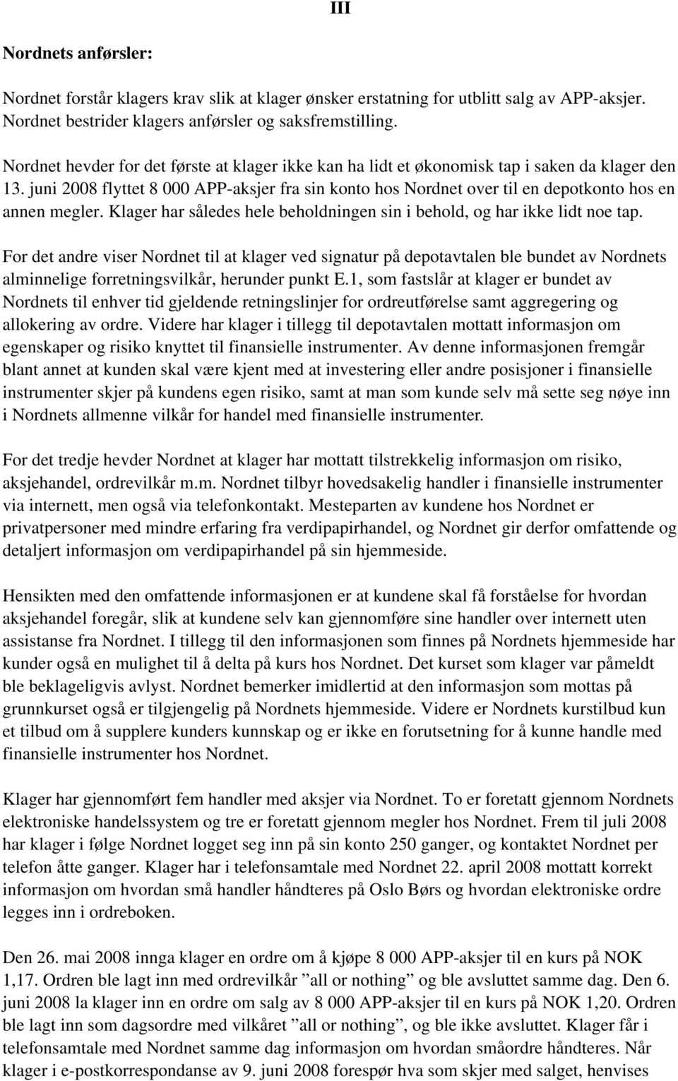 juni 2008 flyttet 8 000 APP-aksjer fra sin konto hos Nordnet over til en depotkonto hos en annen megler. Klager har således hele beholdningen sin i behold, og har ikke lidt noe tap.