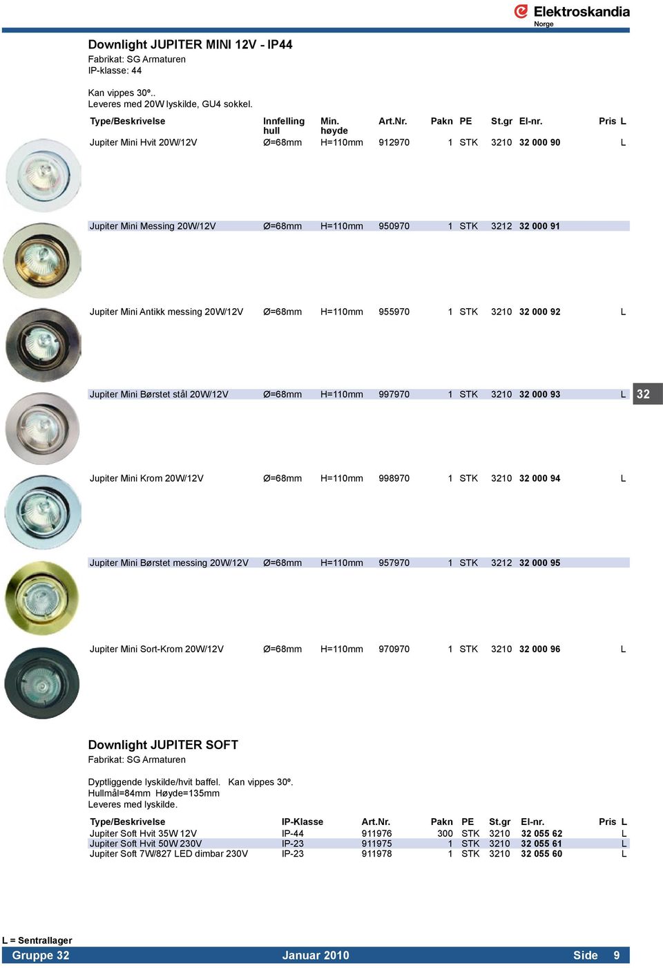 Ø=68mm H=110mm 955970 1 STK 3210 32 000 92 L Jupiter Mini Børstet stål 20W/12V Ø=68mm H=110mm 997970 1 STK 3210 32 000 93 L 32 Jupiter Mini Krom 20W/12V Ø=68mm H=110mm 998970 1 STK 3210 32 000 94 L