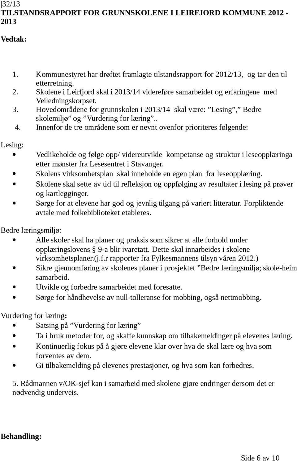 Innenfor de tre områdene som er nevnt ovenfor prioriteres følgende: Lesing: Vedlikeholde og følge opp/ videreutvikle kompetanse og struktur i leseopplæringa etter mønster fra Lesesentret i Stavanger.