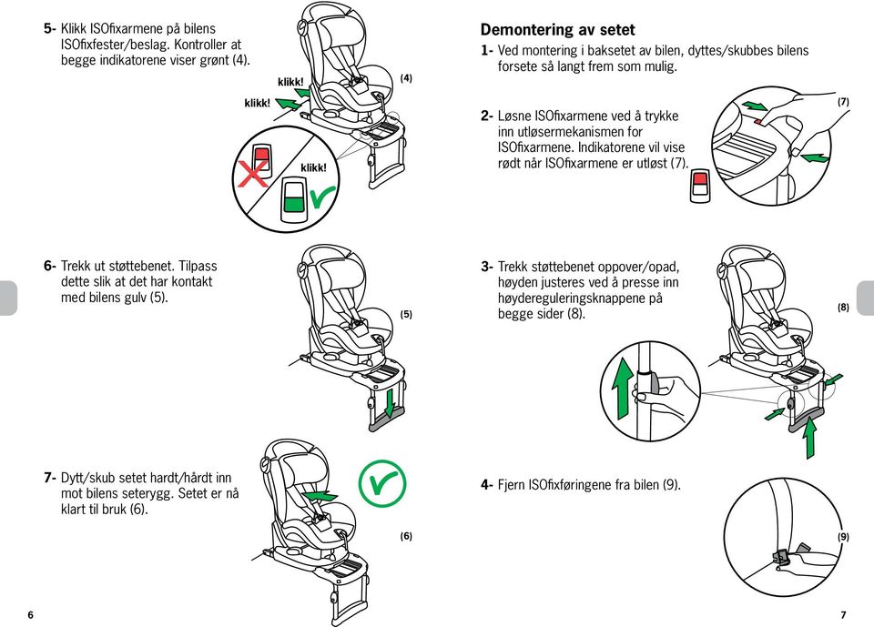 klikk klikk 2- Løsne ISOfixarmene ved å trykke inn utløsermekanismen for ISOfixarmene. Indikatorene vil vise rødt når ISOfixarmene er utløst (7). (7) 6- Trekk ut støttebenet.