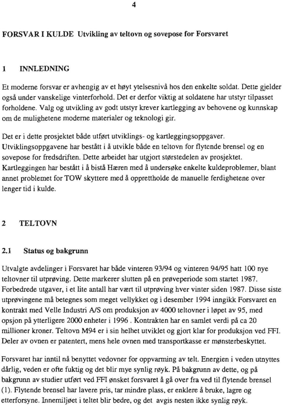 Det er i dette prosjektet både utført utvikings- og karteggingsoppgaver. Utvikingsoppgavene har bestått i å utvike både en tetovn for fytende brense og en sovepose for fredsdriften.